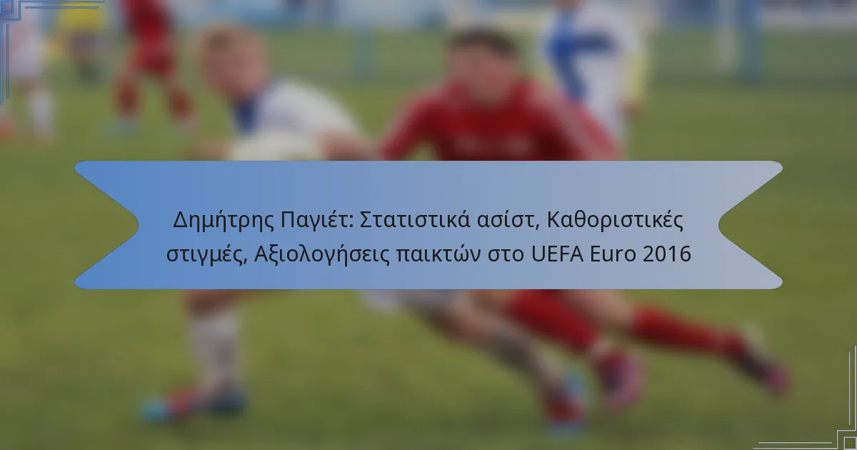 Δημήτρης Παγιέτ: Στατιστικά ασίστ, Καθοριστικές στιγμές, Αξιολογήσεις παικτών στο UEFA Euro 2016