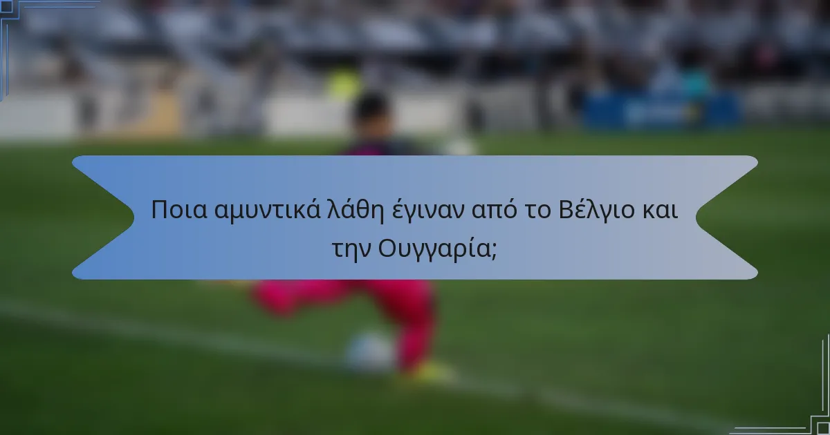 Ποια αμυντικά λάθη έγιναν από το Βέλγιο και την Ουγγαρία;