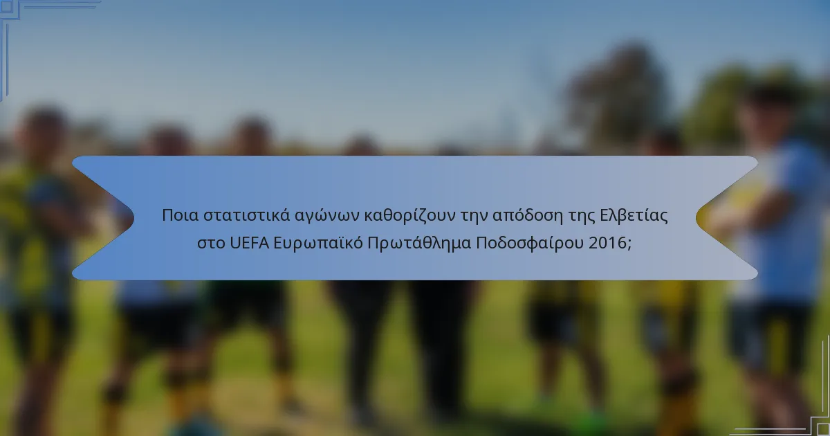 Ποια στατιστικά αγώνων καθορίζουν την απόδοση της Ελβετίας στο UEFA Ευρωπαϊκό Πρωτάθλημα Ποδοσφαίρου 2016;