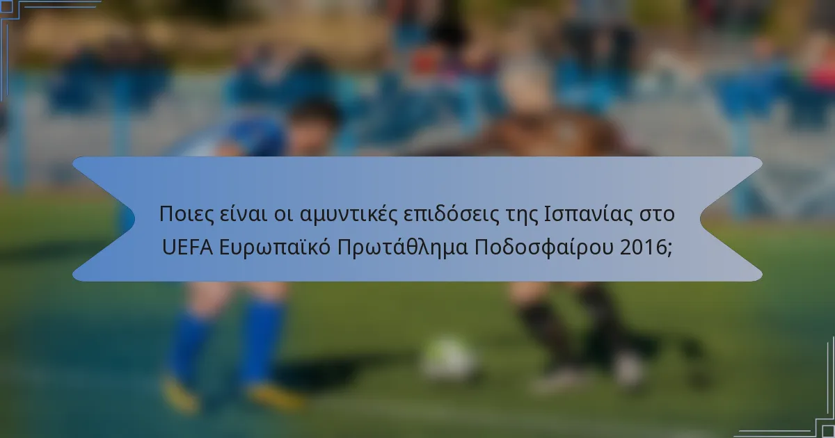 Ποιες είναι οι αμυντικές επιδόσεις της Ισπανίας στο UEFA Ευρωπαϊκό Πρωτάθλημα Ποδοσφαίρου 2016;