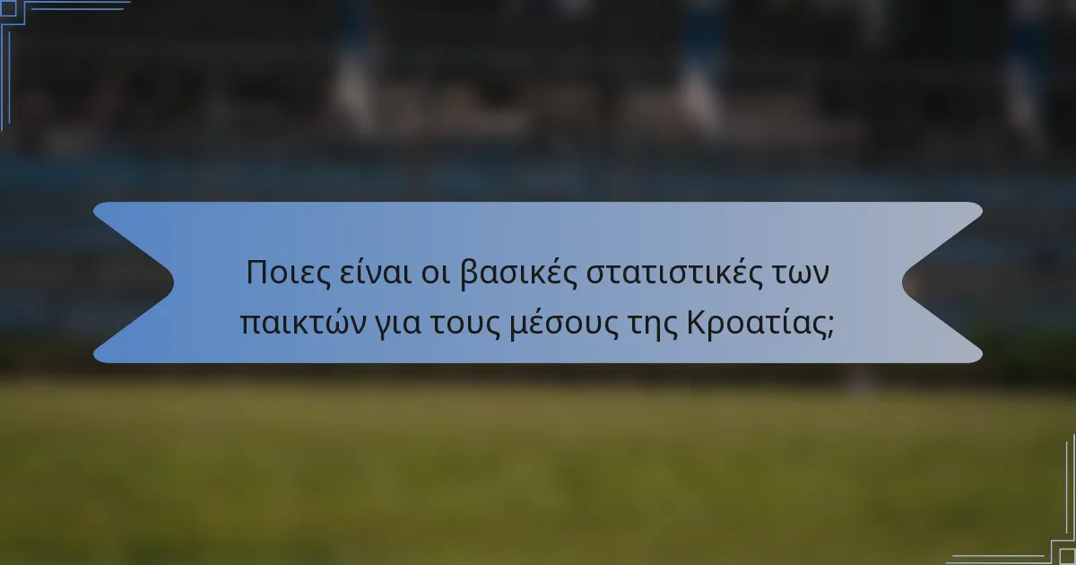 Ποιες είναι οι βασικές στατιστικές των παικτών για τους μέσους της Κροατίας;