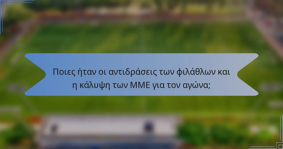 Ποιες ήταν οι αντιδράσεις των φιλάθλων και η κάλυψη των ΜΜΕ για τον αγώνα;