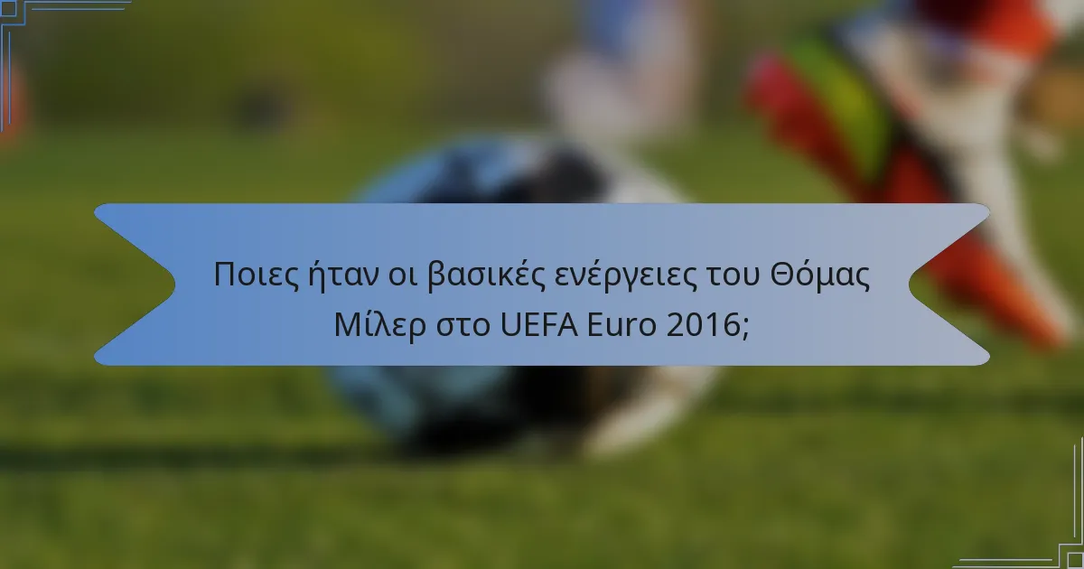 Ποιες ήταν οι βασικές ενέργειες του Θόμας Μίλερ στο UEFA Euro 2016;