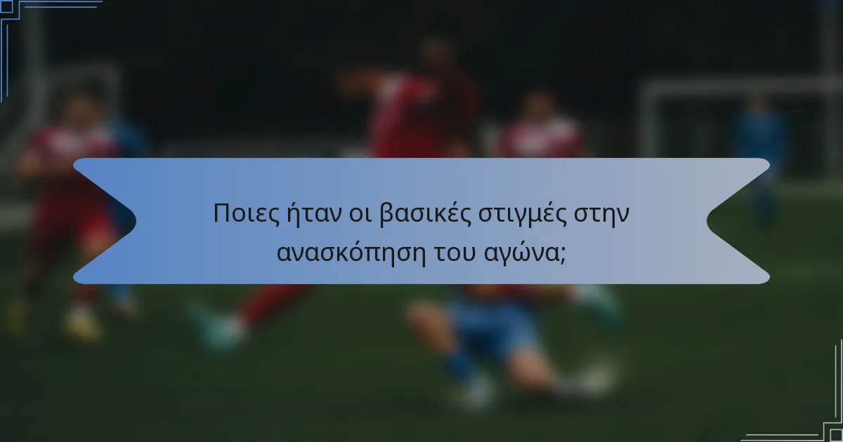 Ποιες ήταν οι βασικές στιγμές στην ανασκόπηση του αγώνα;