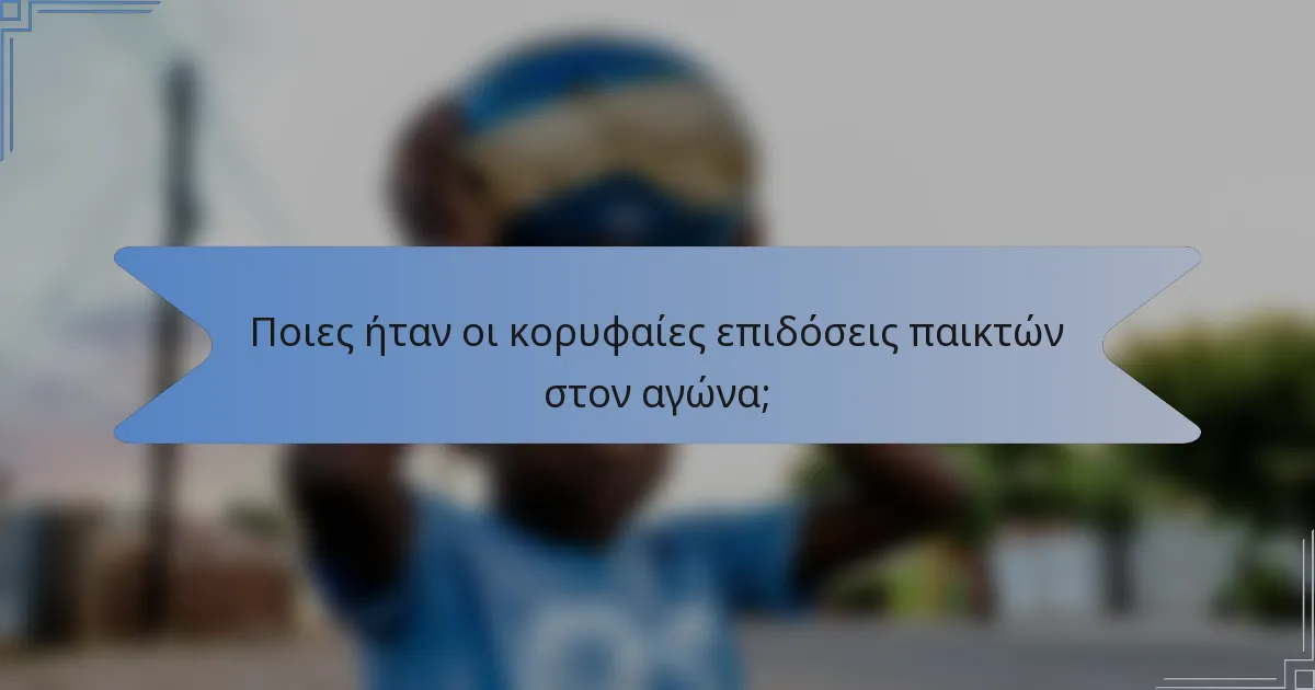 Ποιες ήταν οι κορυφαίες επιδόσεις παικτών στον αγώνα;