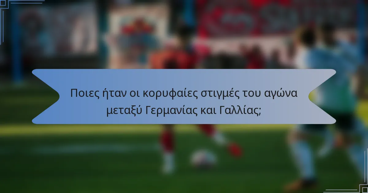 Ποιες ήταν οι κορυφαίες στιγμές του αγώνα μεταξύ Γερμανίας και Γαλλίας;