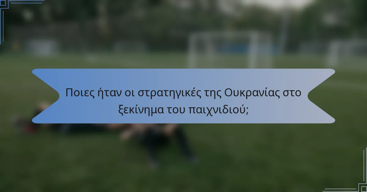 Ποιες ήταν οι στρατηγικές της Ουκρανίας στο ξεκίνημα του παιχνιδιού;
