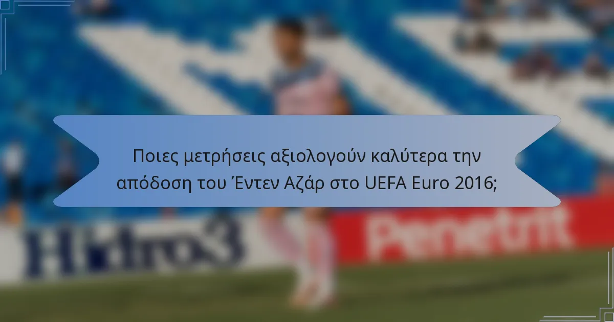 Ποιες μετρήσεις αξιολογούν καλύτερα την απόδοση του Έντεν Αζάρ στο UEFA Euro 2016;