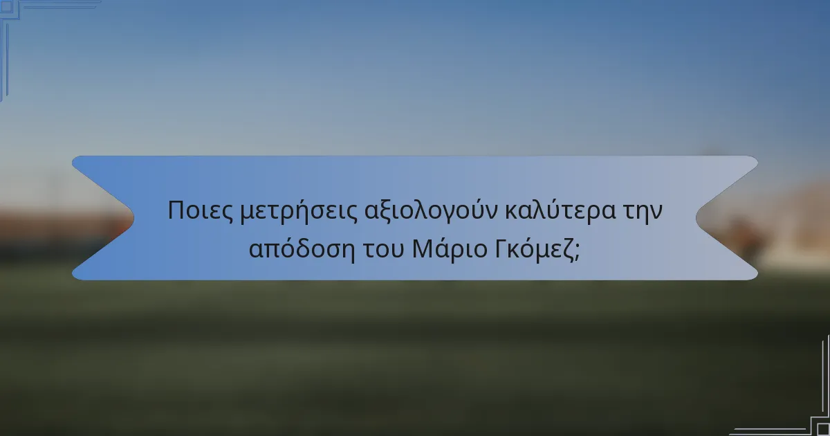 Ποιες μετρήσεις αξιολογούν καλύτερα την απόδοση του Μάριο Γκόμεζ;