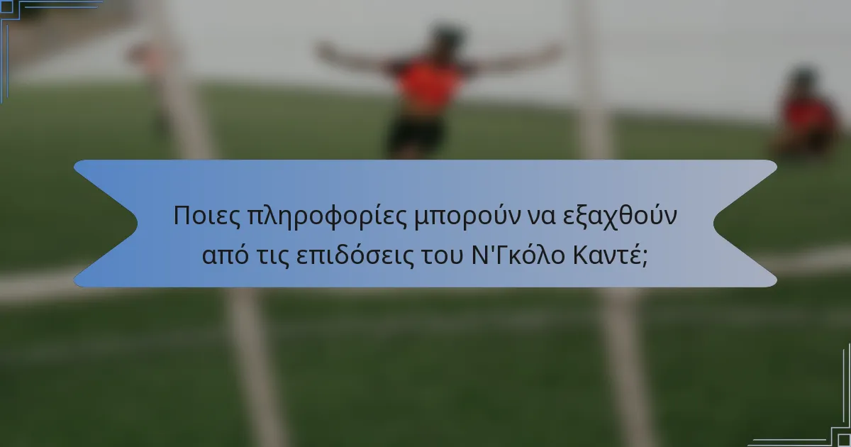 Ποιες πληροφορίες μπορούν να εξαχθούν από τις επιδόσεις του Ν'Γκόλο Καντέ;