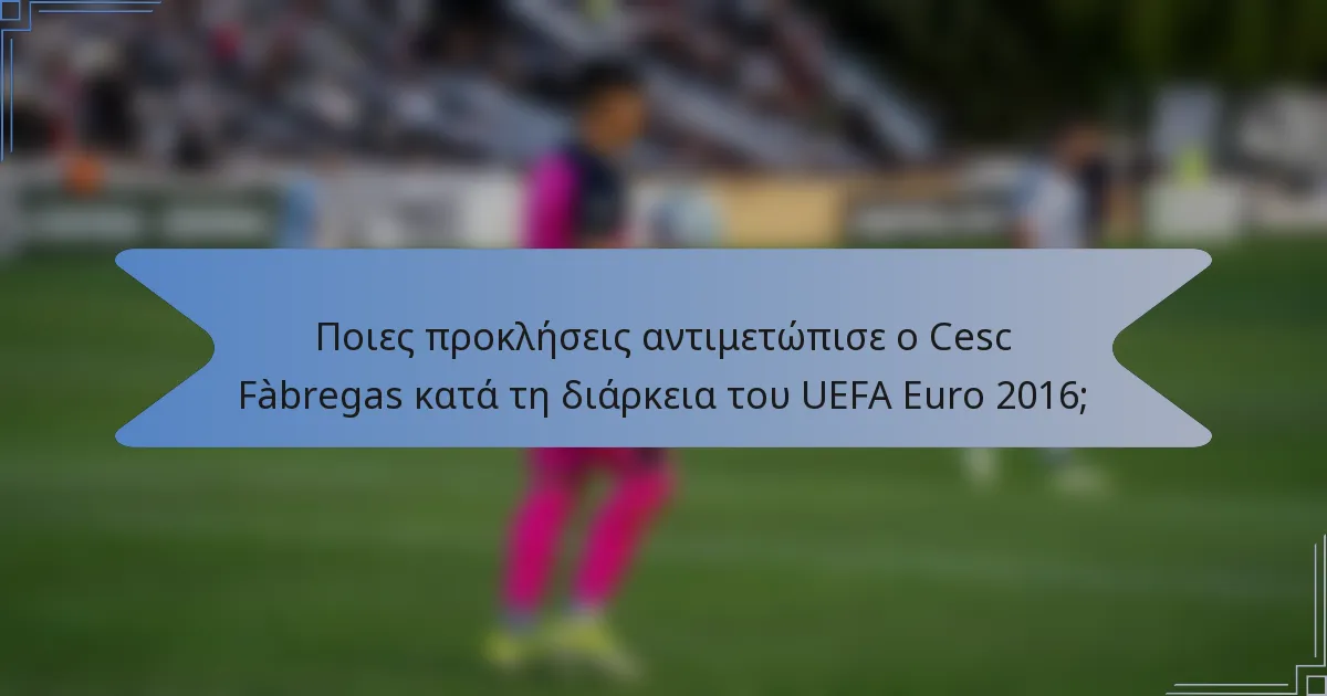 Ποιες προκλήσεις αντιμετώπισε ο Cesc Fàbregas κατά τη διάρκεια του UEFA Euro 2016;