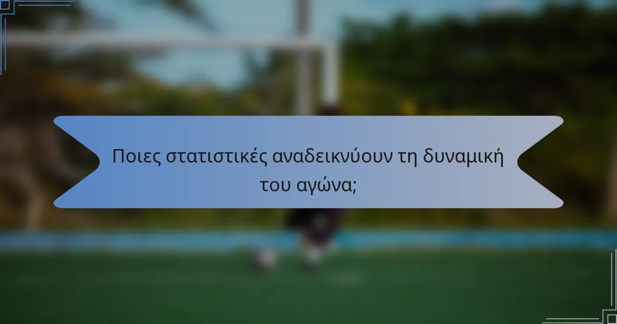 Ποιες στατιστικές αναδεικνύουν τη δυναμική του αγώνα;