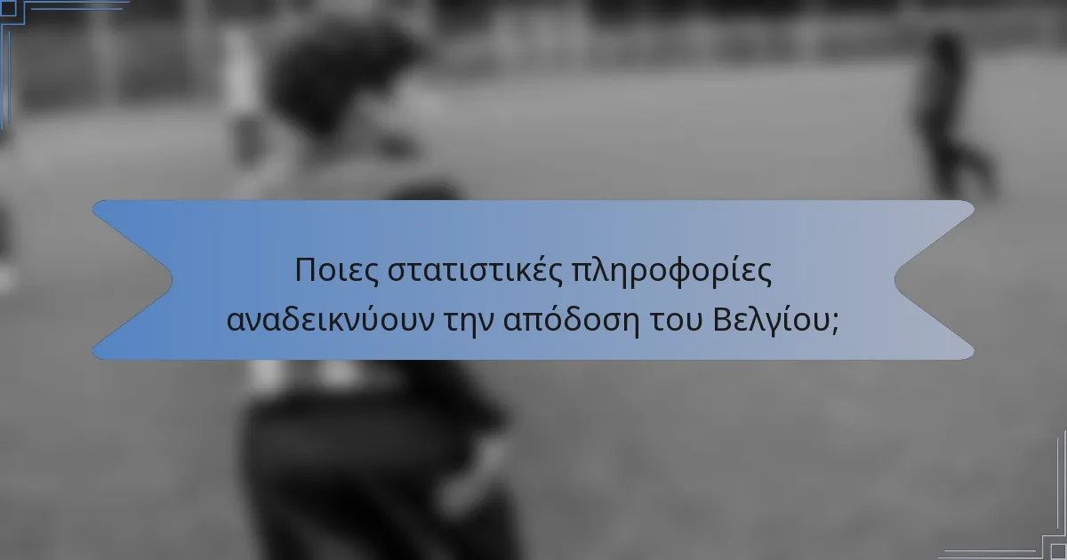 Ποιες στατιστικές πληροφορίες αναδεικνύουν την απόδοση του Βελγίου;