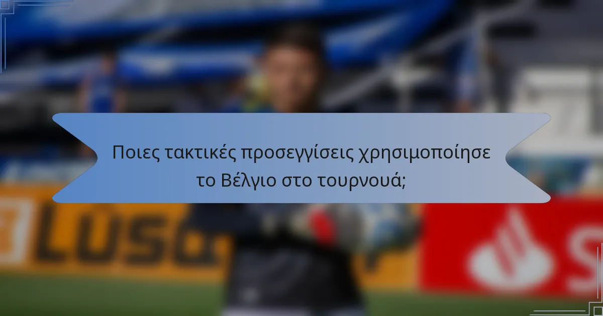 Ποιες τακτικές προσεγγίσεις χρησιμοποίησε το Βέλγιο στο τουρνουά;