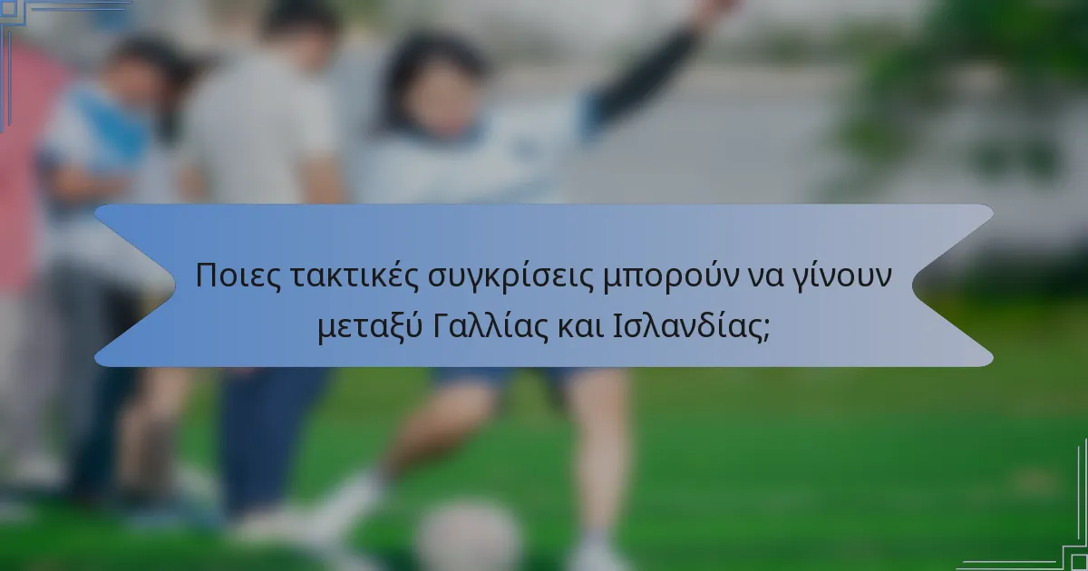 Ποιες τακτικές συγκρίσεις μπορούν να γίνουν μεταξύ Γαλλίας και Ισλανδίας;
