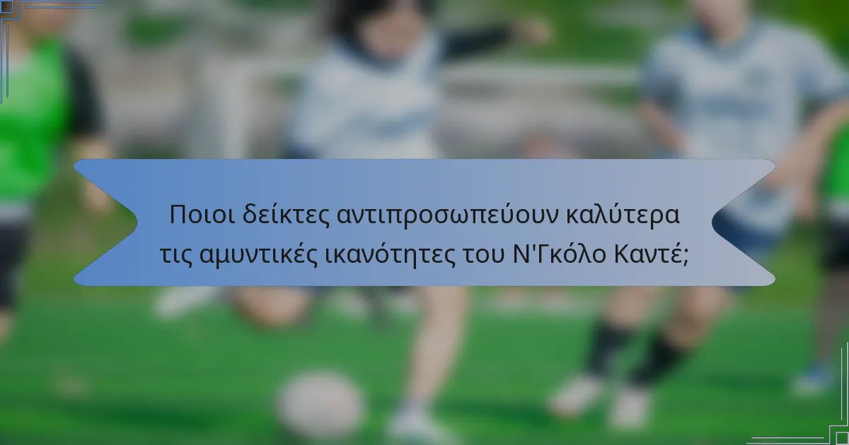 Ποιοι δείκτες αντιπροσωπεύουν καλύτερα τις αμυντικές ικανότητες του Ν'Γκόλο Καντέ;