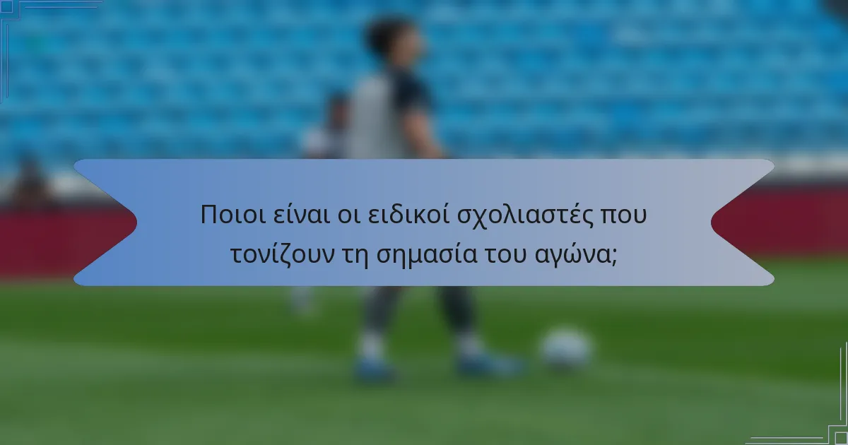 Ποιοι είναι οι ειδικοί σχολιαστές που τονίζουν τη σημασία του αγώνα;