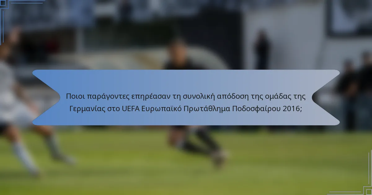 Ποιοι παράγοντες επηρέασαν τη συνολική απόδοση της ομάδας της Γερμανίας στο UEFA Ευρωπαϊκό Πρωτάθλημα Ποδοσφαίρου 2016;