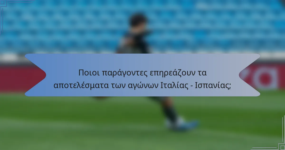 Ποιοι παράγοντες επηρεάζουν τα αποτελέσματα των αγώνων Ιταλίας - Ισπανίας;