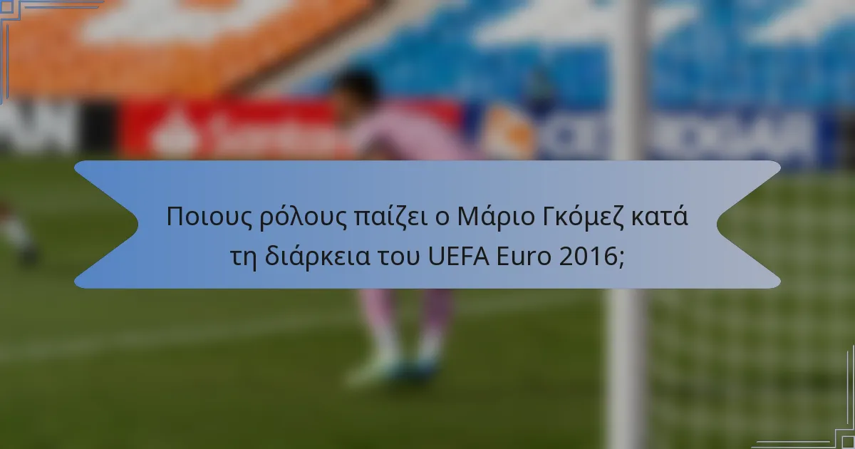 Ποιους ρόλους παίζει ο Μάριο Γκόμεζ κατά τη διάρκεια του UEFA Euro 2016;