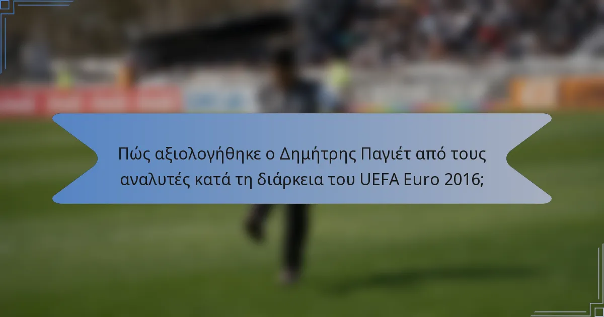 Πώς αξιολογήθηκε ο Δημήτρης Παγιέτ από τους αναλυτές κατά τη διάρκεια του UEFA Euro 2016;