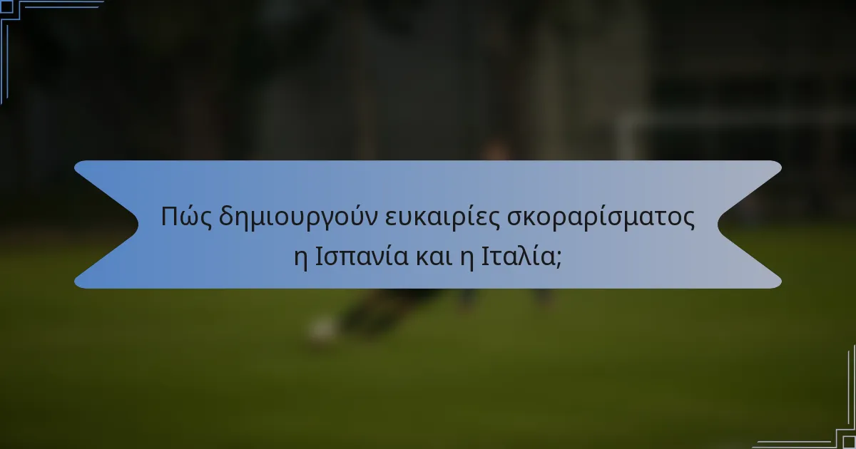 Πώς δημιουργούν ευκαιρίες σκοραρίσματος η Ισπανία και η Ιταλία;