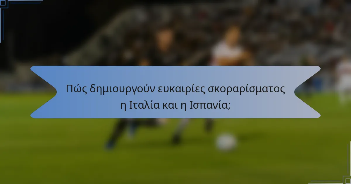 Πώς δημιουργούν ευκαιρίες σκοραρίσματος η Ιταλία και η Ισπανία;