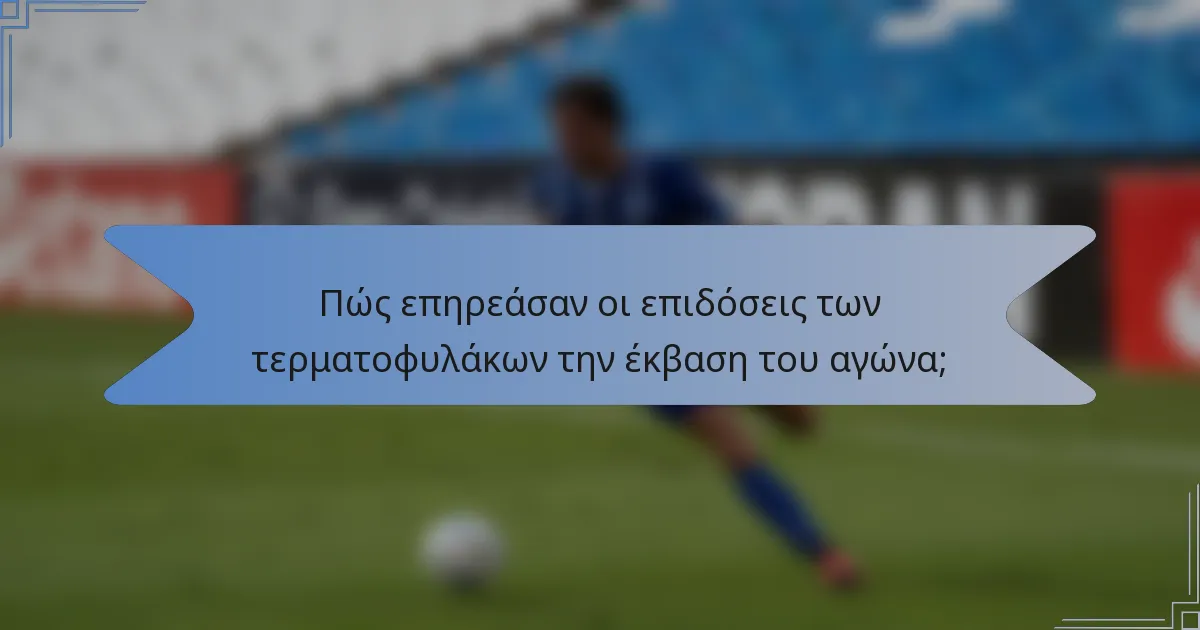 Πώς επηρεάσαν οι επιδόσεις των τερματοφυλάκων την έκβαση του αγώνα;