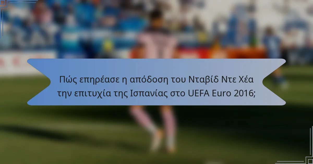 Πώς επηρέασε η απόδοση του Νταβίδ Ντε Χέα την επιτυχία της Ισπανίας στο UEFA Euro 2016;