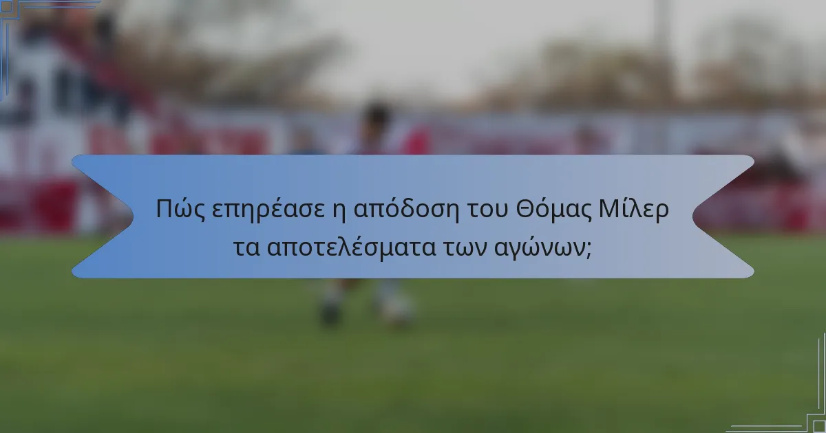 Πώς επηρέασε η απόδοση του Θόμας Μίλερ τα αποτελέσματα των αγώνων;