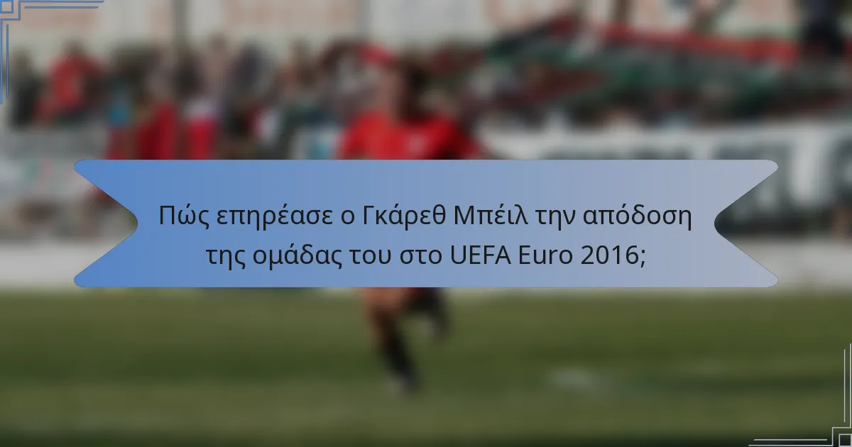 Πώς επηρέασε ο Γκάρεθ Μπέιλ την απόδοση της ομάδας του στο UEFA Euro 2016;