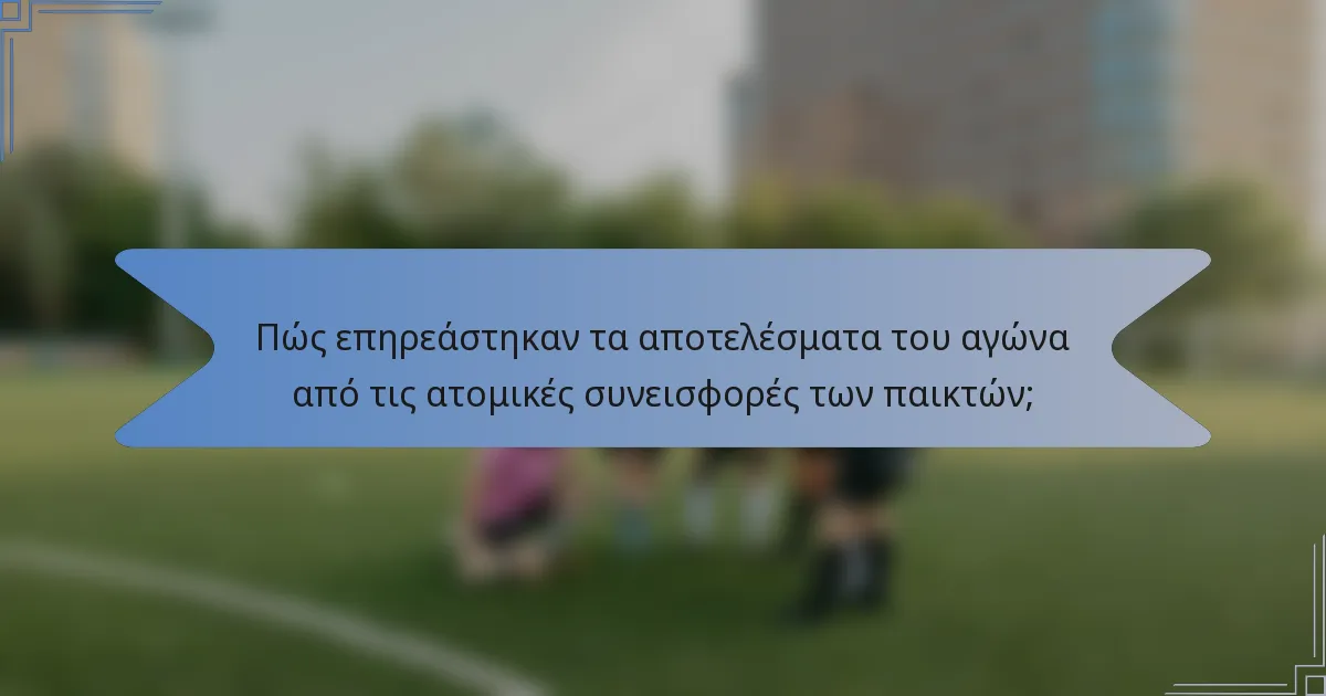 Πώς επηρεάστηκαν τα αποτελέσματα του αγώνα από τις ατομικές συνεισφορές των παικτών;