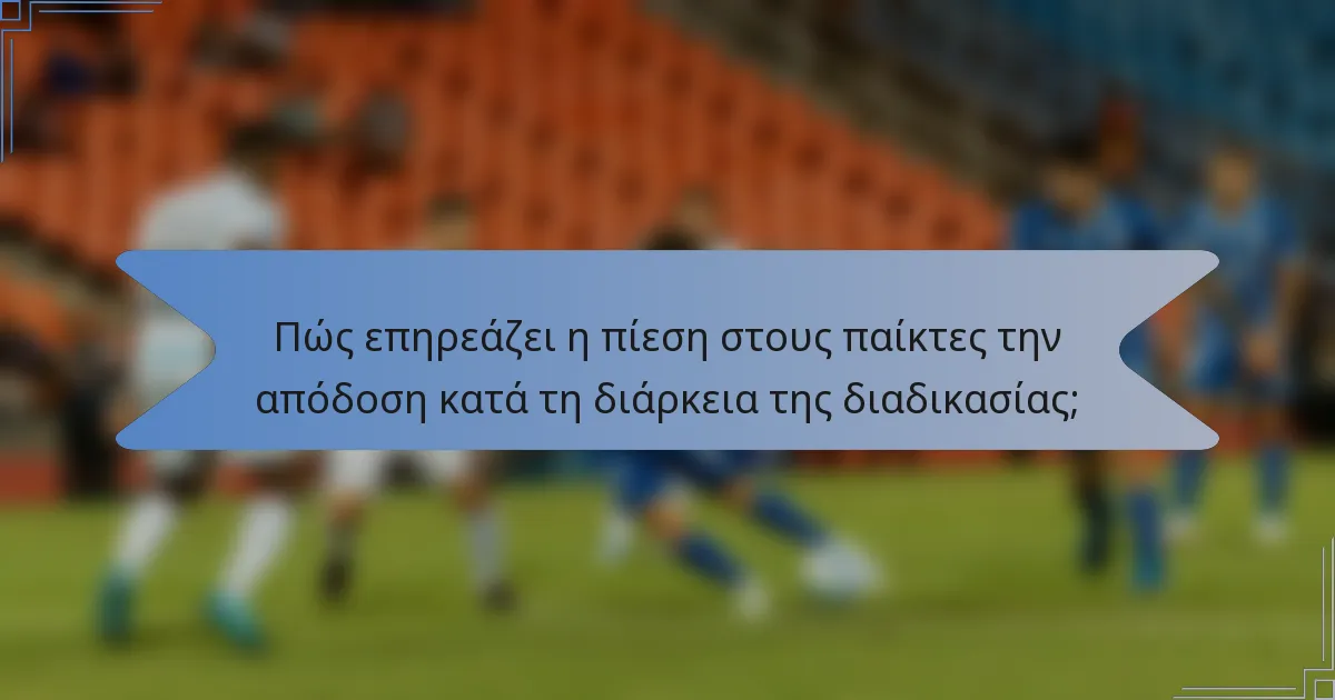 Πώς επηρεάζει η πίεση στους παίκτες την απόδοση κατά τη διάρκεια της διαδικασίας;