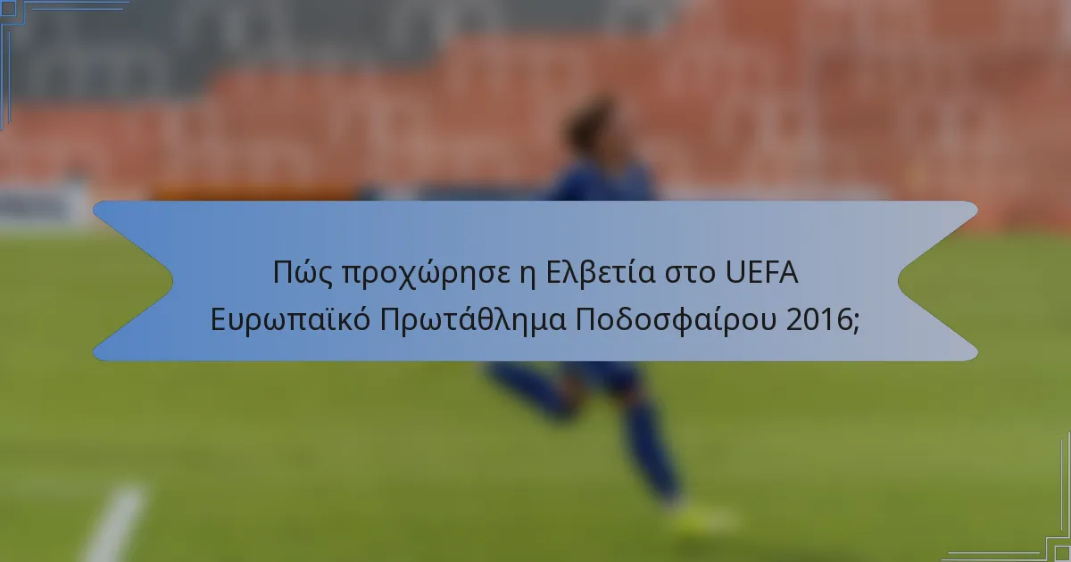 Πώς προχώρησε η Ελβετία στο UEFA Ευρωπαϊκό Πρωτάθλημα Ποδοσφαίρου 2016;