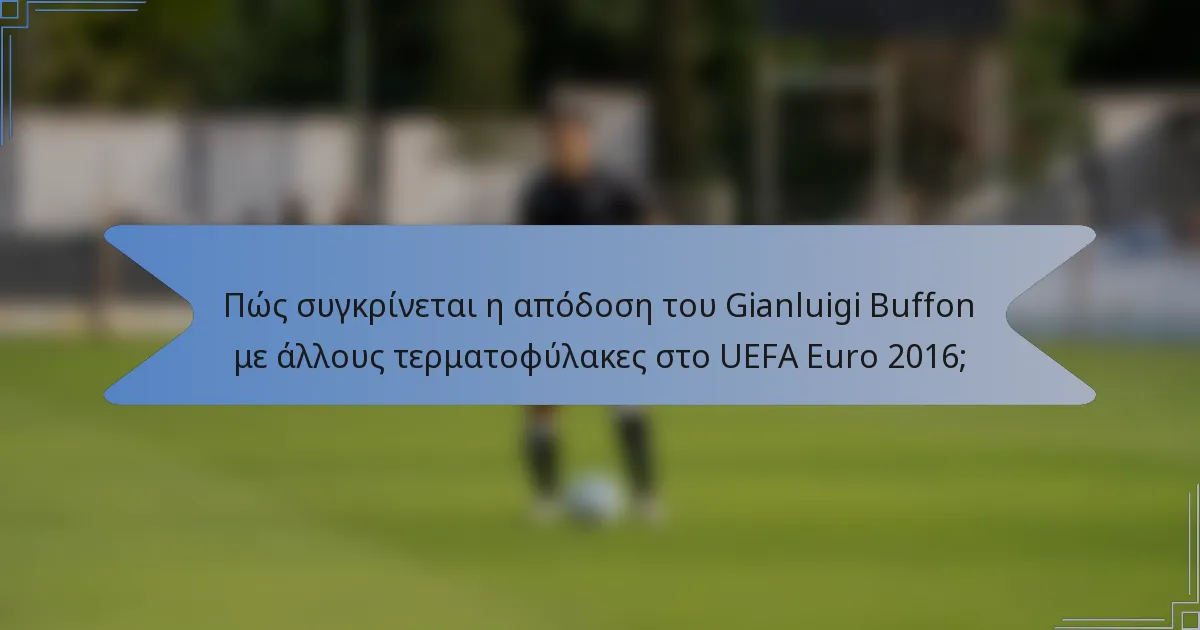 Πώς συγκρίνεται η απόδοση του Gianluigi Buffon με άλλους τερματοφύλακες στο UEFA Euro 2016;