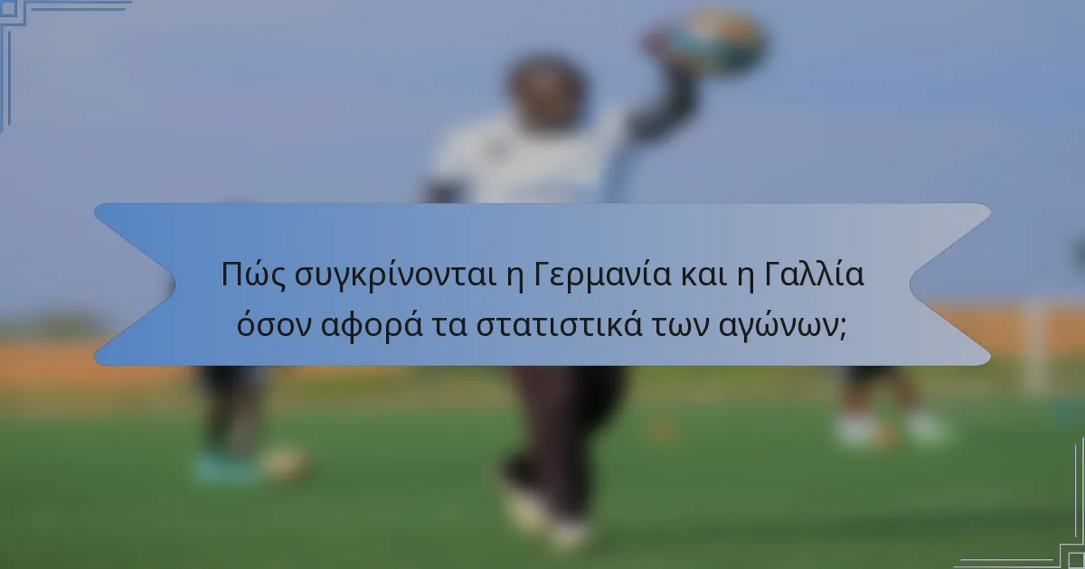 Πώς συγκρίνονται η Γερμανία και η Γαλλία όσον αφορά τα στατιστικά των αγώνων;