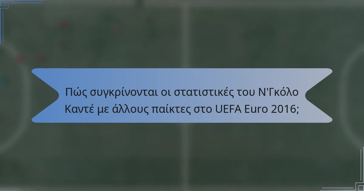 Πώς συγκρίνονται οι στατιστικές του Ν'Γκόλο Καντέ με άλλους παίκτες στο UEFA Euro 2016;